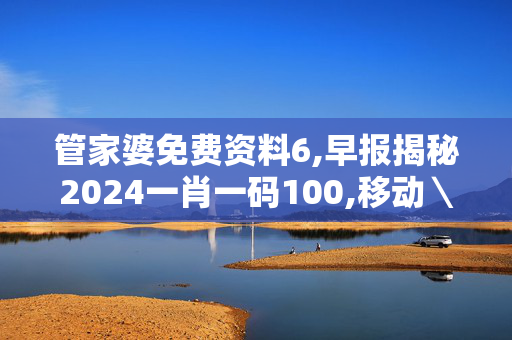 管家婆免费资料6,早报揭秘2024一肖一码100,移动＼电信＼联通 通用版：iPad82.95.25