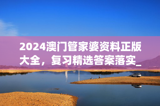 2024澳门管家婆资料正版大全，复习精选答案落实_单机版9.23