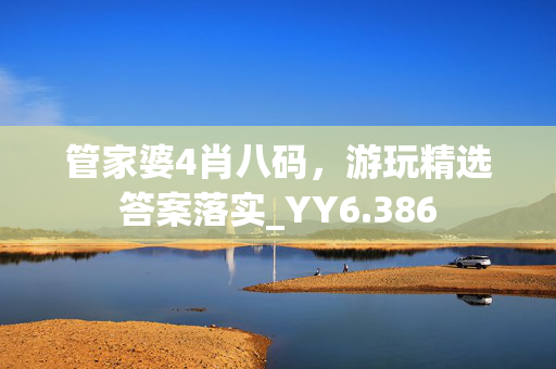 管家婆4肖八码，游玩精选答案落实_YY6.386