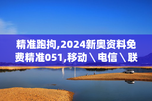 精准跑拘,2024新奥资料免费精准051,移动＼电信＼联通 通用版：iOS安卓版iphone749.123