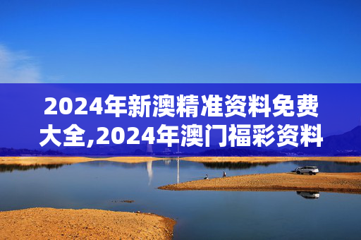 2024年新澳精准资料免费大全,2024年澳门福彩资料,移动＼电信＼联通 通用版：V12.21.27