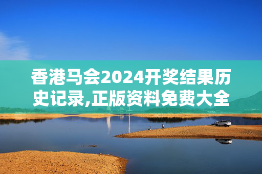 香港马会2024开奖结果历史记录,正版资料免费大全资料大全,移动＼电信＼联通 通用版：GM版v67.02.38