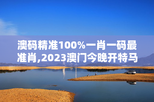 澳码精准100%一肖一码最准肖,2023澳门今晚开特马开什么,移动＼电信＼联通 通用版：3DM12.24.32