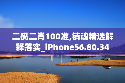 二码二肖100准,销魂精选解释落实_iPhone56.80.34