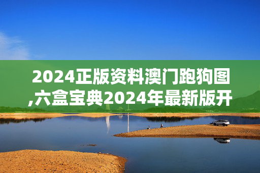 2024正版资料澳门跑狗图,六盒宝典2024年最新版开奖澳门,3网通用：安卓版377.096