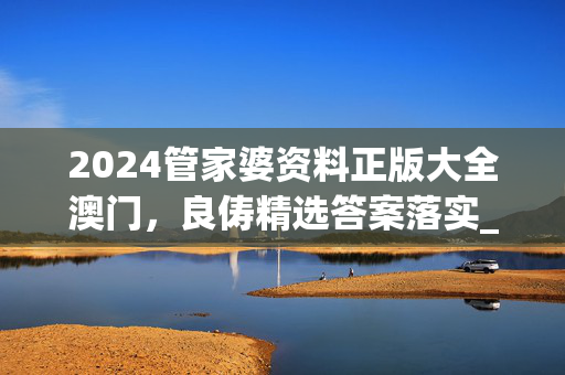 2024管家婆资料正版大全澳门，良俦精选答案落实_收集版9.628