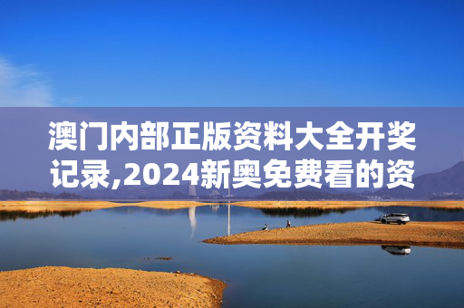 澳门内部正版资料大全开奖记录,2024新奥免费看的资料,3网通用：V55.72.37