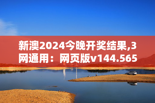 新澳2024今晚开奖结果,3网通用：网页版v144.565