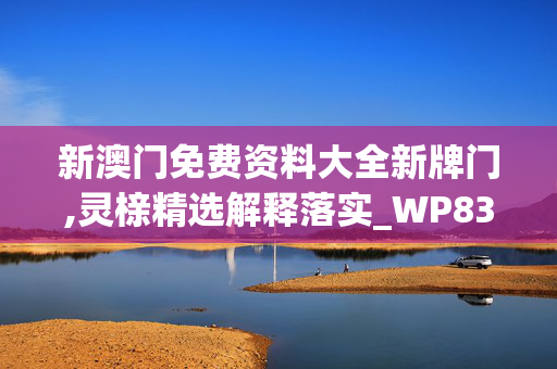 新澳门免费资料大全新牌门,灵榇精选解释落实_WP83.16.17