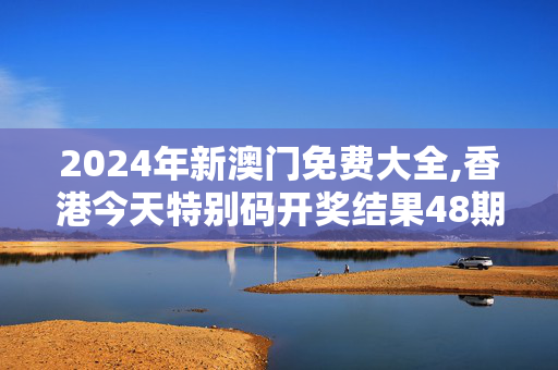 2024年新澳门免费大全,香港今天特别码开奖结果48期,移动＼电信＼联通 通用版：V05.43.11