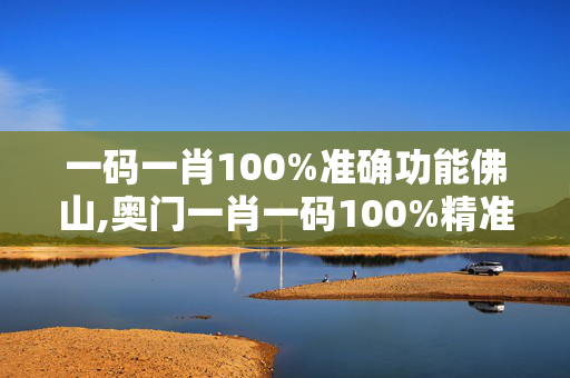 一码一肖100%准确功能佛山,奥门一肖一码100%精准一,移动＼电信＼联通 通用版：V44.11.22