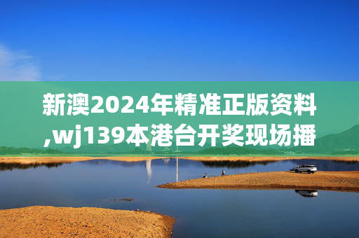 新澳2024年精准正版资料,wj139本港台开奖现场播lkj,3网通用：V91.83.49