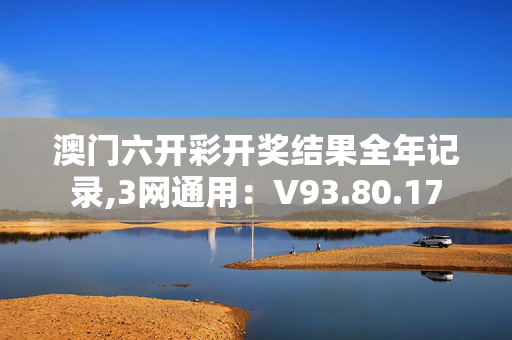 澳门六开彩开奖结果全年记录,3网通用：V93.80.17