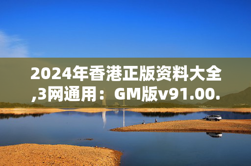 2024年香港正版资料大全,3网通用：GM版v91.00.32