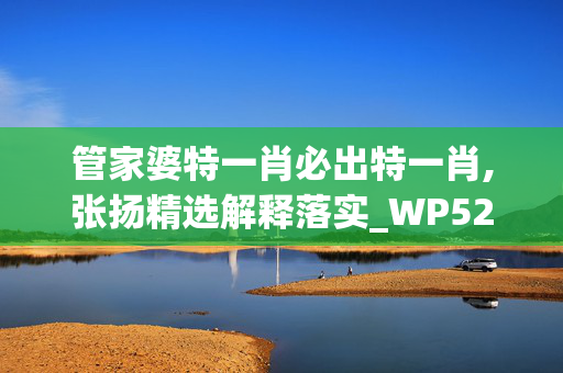 管家婆特一肖必出特一肖,张扬精选解释落实_WP52.45.97