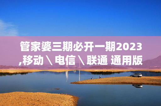 管家婆三期必开一期2023,移动＼电信＼联通 通用版：iOS安卓版iphone219.621