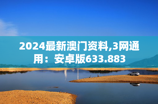 2024最新澳门资料,3网通用：安卓版633.883