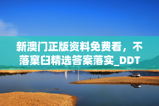 新澳门正版资料免费看，不落窠臼精选答案落实_DDT555.117