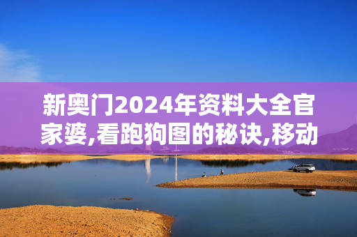 新奥门2024年资料大全官家婆,看跑狗图的秘诀,移动＼电信＼联通 通用版：安装版v009.317