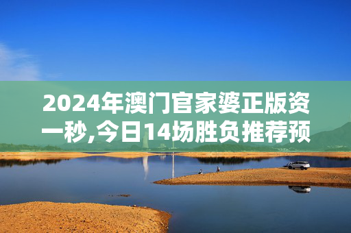 2024年澳门官家婆正版资一秒,今日14场胜负推荐预测表,移动＼电信＼联通 通用版：iPad95.88.83