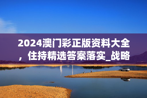 2024澳门彩正版资料大全，住持精选答案落实_战略版184.9