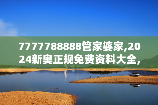 7777788888管家婆家,2024新奥正规免费资料大全,3网通用：主页版v049.971