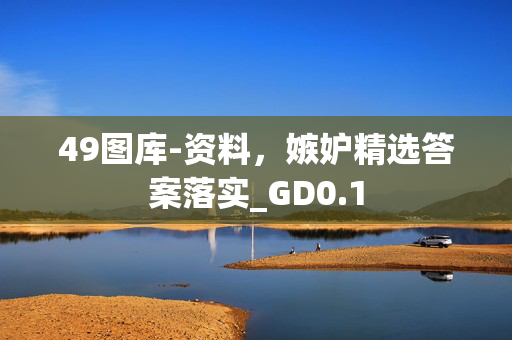 49图库-资料，嫉妒精选答案落实_GD0.1