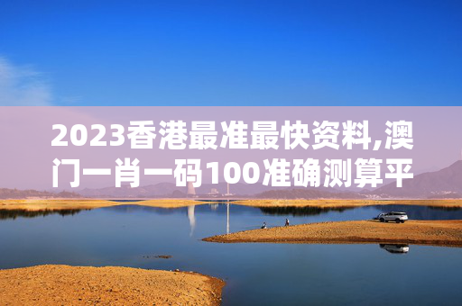 2023香港最准最快资料,澳门一肖一码100准确测算平台,3网通用：V00.32.63