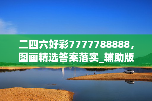 二四六好彩7777788888，图画精选答案落实_辅助版3.7