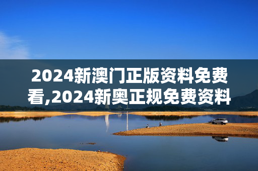 2024新澳门正版资料免费看,2024新奥正规免费资料大全,3网通用：主页版v049.971