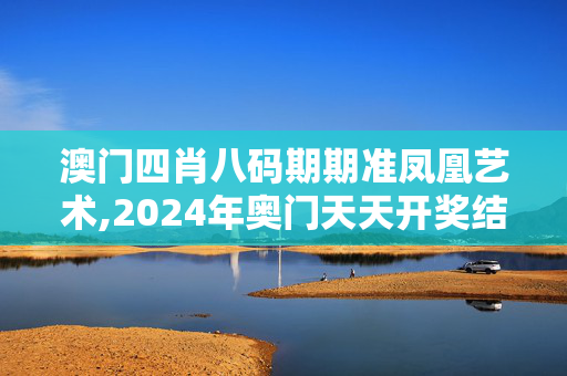 澳门四肖八码期期准凤凰艺术,2024年奥门天天开奖结果,3网通用：安装版v265.403