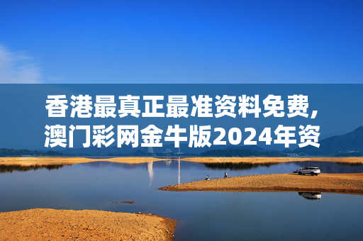 香港最真正最准资料免费,澳门彩网金牛版2024年资料测评,3网通用：安卓版977.493