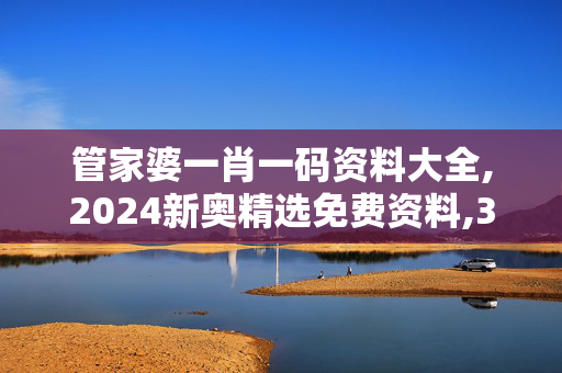 管家婆一肖一码资料大全,2024新奥精选免费资料,3网通用：安卓版676.892