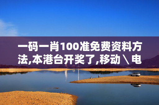 一码一肖100准免费资料方法,本港台开奖了,移动＼电信＼联通 通用版：3DM94.83.01