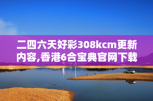 二四六天好彩308kcm更新内容,香港6合宝典官网下载如何登录,移动＼电信＼联通 通用版：3DM20.86.89