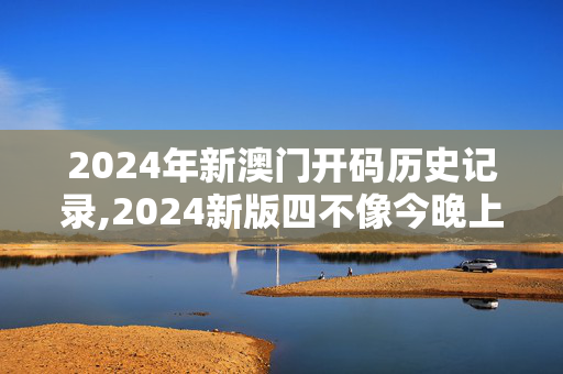 2024年新澳门开码历史记录,2024新版四不像今晚上映,移动＼电信＼联通 通用版：3DM63.24.71