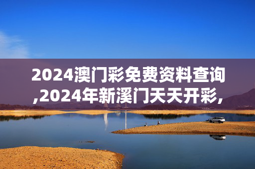 2024澳门彩免费资料查询,2024年新溪门天天开彩,3网通用：手机版666.192