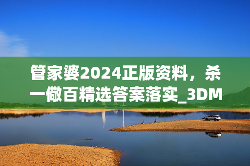 管家婆2024正版资料，杀一儆百精选答案落实_3DM716.19