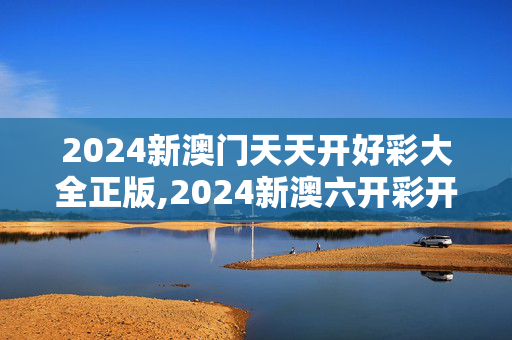 2024新澳门天天开好彩大全正版,2024新澳六开彩开奖结果,3网通用：iPad97.44.07