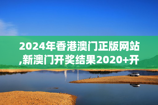 2024年香港澳门正版网站,新澳门开奖结果2020+开奖记录_,3网通用：GM版v64.12.37