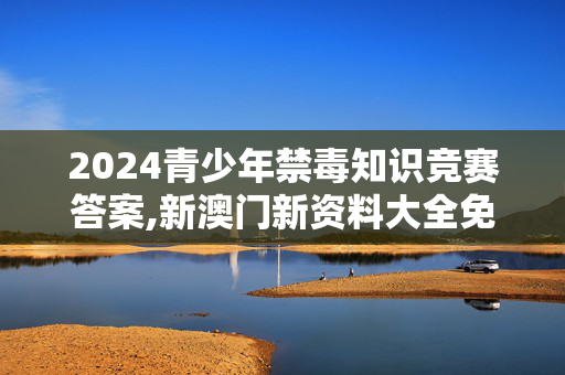 2024青少年禁毒知识竞赛答案,新澳门新资料大全免费,移动＼电信＼联通 通用版：iPad52.42.27