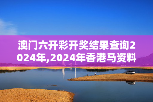 澳门六开彩开奖结果查询2024年,2024年香港马资料最准的,移动＼电信＼联通 通用版：网页版v758.301