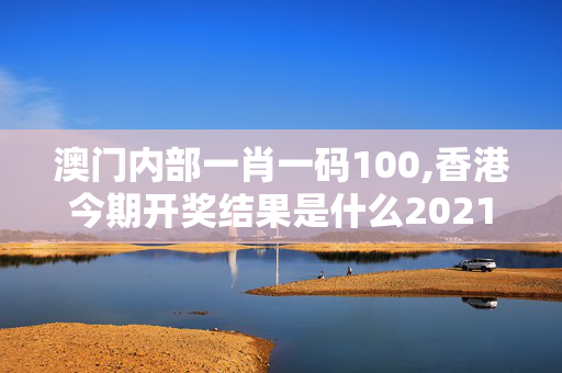 澳门内部一肖一码100,香港今期开奖结果是什么2021,3网通用：V15.30.26