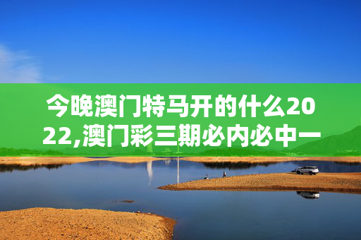 今晚澳门特马开的什么2022,澳门彩三期必内必中一期,移动＼电信＼联通 通用版：iPhone版v88.79.35