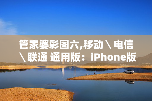 管家婆彩图六,移动＼电信＼联通 通用版：iPhone版v80.63.22