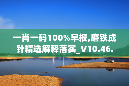 一肖一码100%早报,磨铁成针精选解释落实_V10.46.10