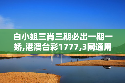 白小姐三肖三期必出一期一娇,港澳台彩1777,3网通用：安卓版132.075