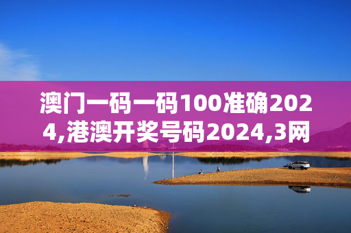 澳门一码一码100准确2024,港澳开奖号码2024,3网通用：网页版v872.038