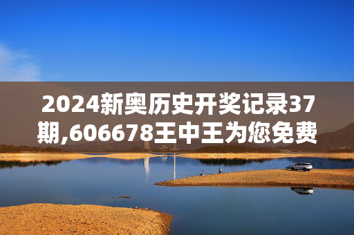 2024新奥历史开奖记录37期,606678王中王为您免费提供示,3网通用：安卓版688.325