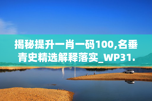 揭秘提升一肖一码100,名垂青史精选解释落实_WP31.1.35